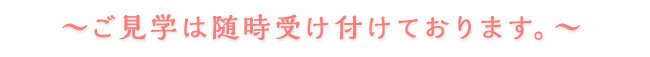 ご見学は随時受け付けております。